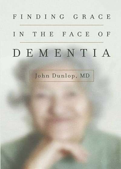 Finding Grace in the Face of Dementia: ''Experiencing Dementia--Honoring God'', Paperback