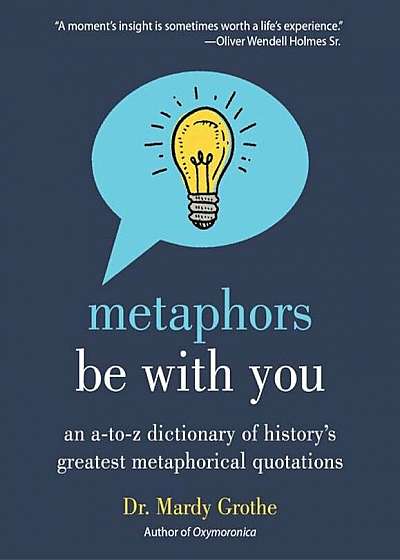 Metaphors Be with You: An A to Z Dictionary of History's Greatest Metaphorical Quotations, Paperback