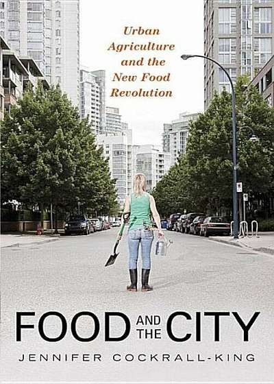 Food and the City: Urban Agriculture and the New Food Revolution, Paperback