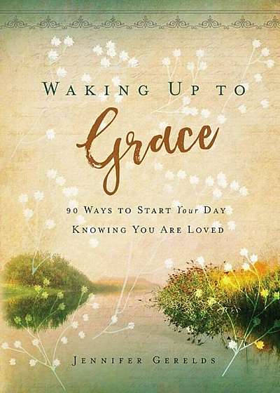 Waking Up to Grace: 90 Ways to Start Your Day Knowing You Are Loved, Hardcover