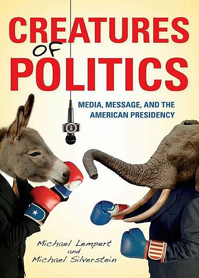 Creatures of Politics Creatures of Politics: Media, Message, and the American Presidency Media, Message, and the American Presidency, Paperback