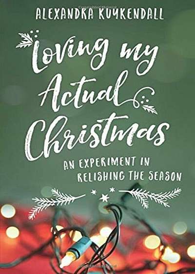 Loving My Actual Christmas: An Experiment in Relishing the Season, Paperback