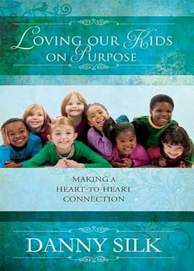 Loving Our Kids on Purpose: Making a Heart-To-Heart Connection, Paperback