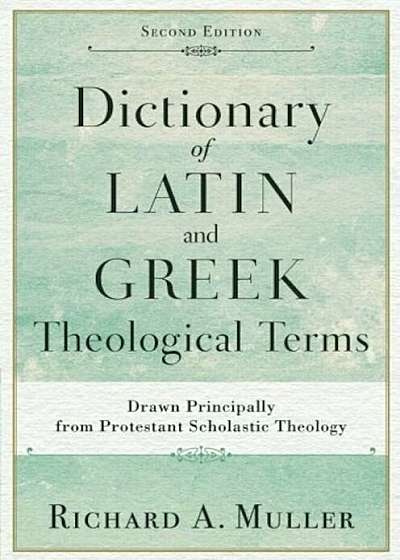 Dictionary of Latin and Greek Theological Terms: Drawn Principally from Protestant Scholastic Theology, Paperback