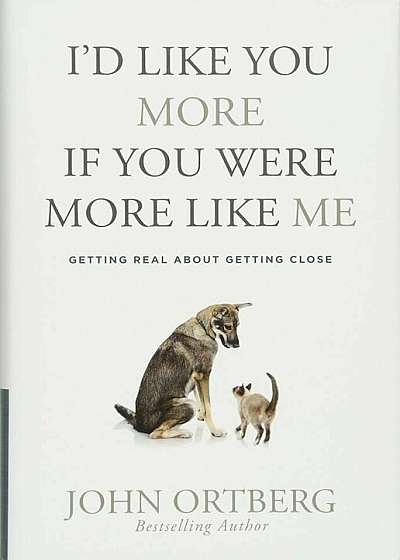 I'd Like You More If You Were More Like Me: Getting Real about Getting Close, Hardcover