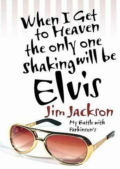 When I Get to Heaven the Only One Shaking Will Be Elvis: My Battle with Parkinson's, Paperback