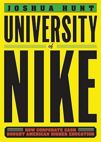 University of Nike: How Corporate Cash Bought American Higher Education, Hardcover
