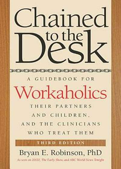 Chained to the Desk: A Guidebook for Workaholics, Their Partners and Children, and the Clinicians Who Treat Them, Paperback