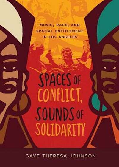 Spaces of Conflict, Sounds of Solidarity: Music, Race, and Spatial Entitlement in Los Angeles, Paperback