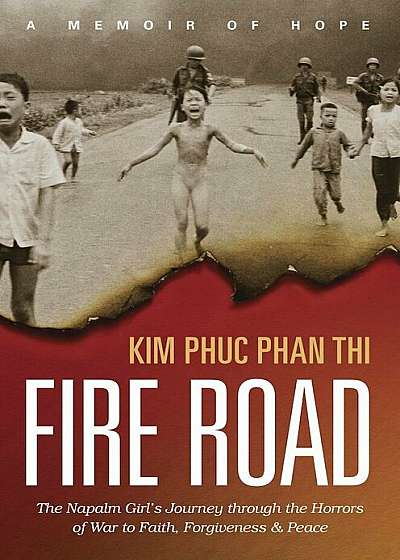 Fire Road: The Napalm Girl's Journey Through the Horrors of War to Faith, Forgiveness, and Peace, Paperback