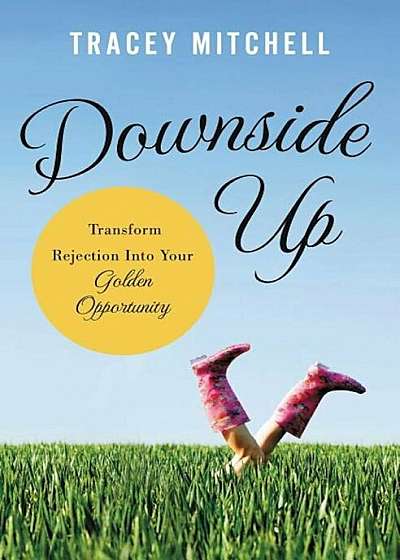 Downside Up: Transform Rejection Into Your Golden Opportunity, Paperback