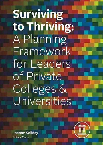 Surviving to Thriving: A Planning Framework for Leaders of Private Colleges & Universities, Hardcover