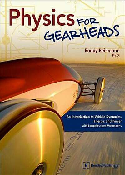 Physics for Gearheads: An Introduction to Vehicle Dynamics, Energy, and Power