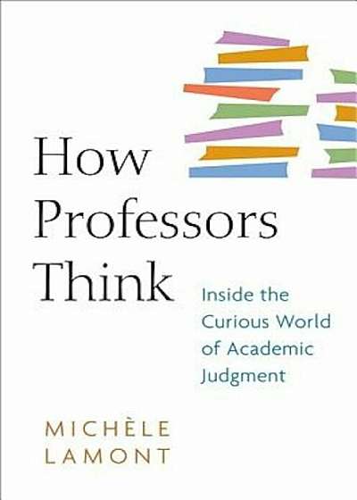 How Professors Think: Inside the Curious World of Academic Judgment, Paperback