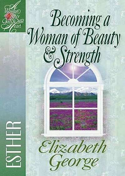 Becoming a Woman of Beauty & Strength: Esther, Paperback