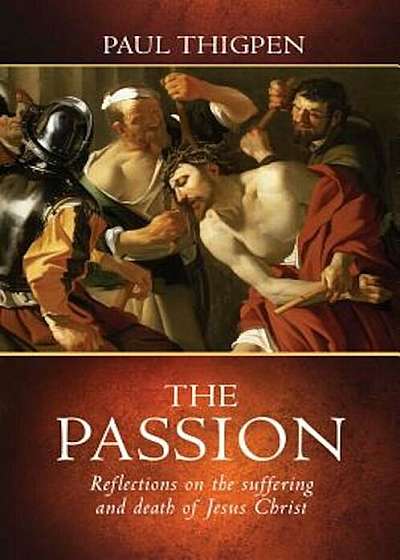 The Passion: Reflections on the Suffering and Death of Jesus Christ, Hardcover