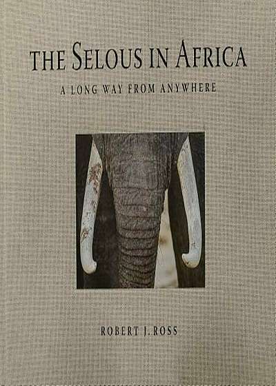 The Selous in Africa: A Long Way from Anywhere, Hardcover