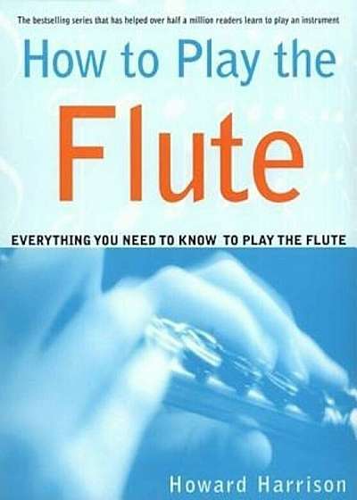 How to Play the Flute: Everything You Need to Know to Play the Flute, Paperback