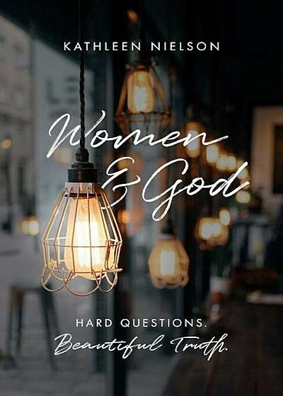 Women and God: Hard Questions, Beautiful Truth, Paperback