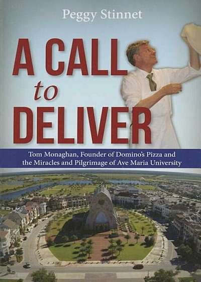 A Call to Deliver: Tom Monaghan, Founder of Domino's Pizza and the Miracles and Pilgrimage of Ave Maria University, Paperback