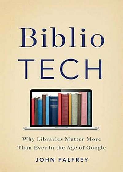 Bibliotech: Why Libraries Matter More Than Ever in the Age of Google, Hardcover