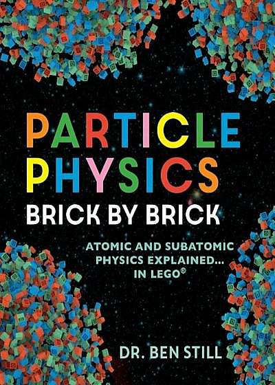 Particle Physics Brick by Brick: Atomic and Subatomic Physics Explained... in Lego, Paperback