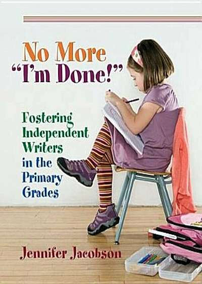 No More ''I'm Done!'': Fostering Independent Writers in the Primary Grades, Paperback