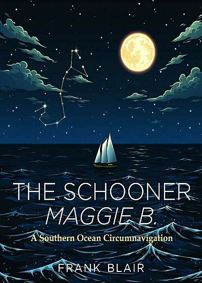 The Schooner Maggie B.: A Southern Ocean Circumnavigation, Hardcover