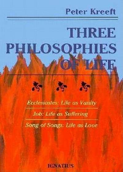 Three Philosophies of Life: Ecclesiastes--Life as Vanity, Job--Life as Suffering, Song of Songs--Life as Love, Paperback