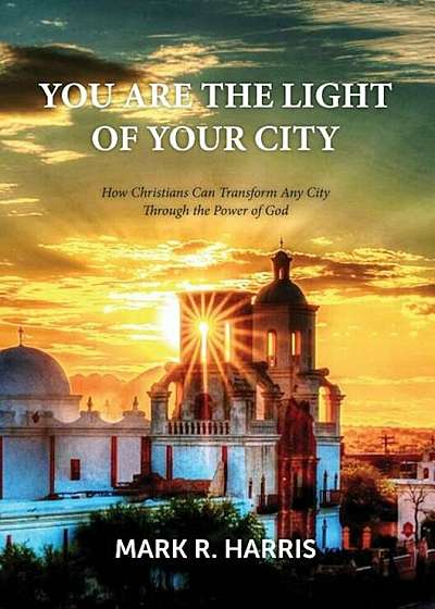 You Are the Light of Your City: How Christians Can Transform Any City Through the Power of God, Paperback