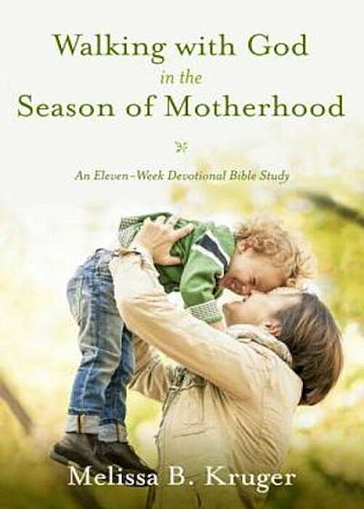 Walking with God in the Season of Motherhood: An Eleven-Week Devotional Bible Study, Paperback