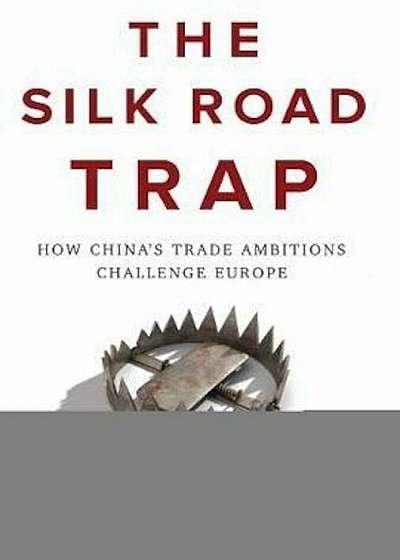 Silk Road Trap, How China's Trade Ambitions Challenge Europe, Paperback