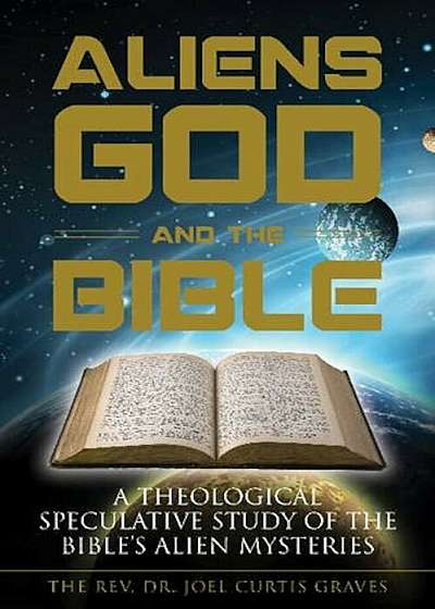 Aliens, God, and the Bible: A Theological Speculative Study of the Bible's Alien Mysteries, Paperback
