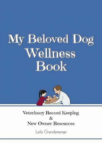 My Beloved Dog Wellness Book: Veterinary Record Keeping & New Owner Resources, Paperback