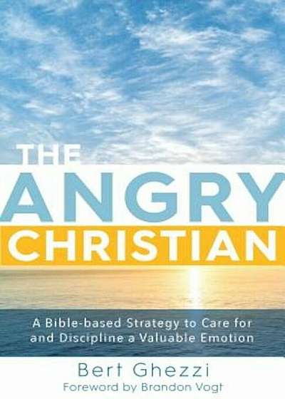 The Angry Christian: A Bible-Based Strategy to Care for and Discipline a Valuable Emotion, Hardcover
