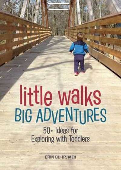 Little Walks, Big Adventures: 50+ Ideas for Exploring with Toddlers, Paperback
