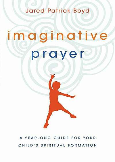 Imaginative Prayer: A Yearlong Guide for Your Child's Spiritual Formation, Paperback