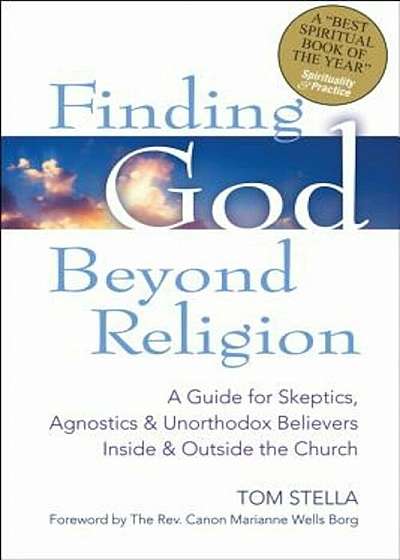 Finding God Beyond Religion: A Guide for Skeptics, Agnostics & Unorthodox Believers Inside & Outside the Church, Paperback