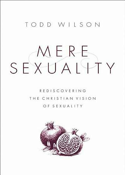 Mere Sexuality: Rediscovering the Christian Vision of Sexuality, Paperback