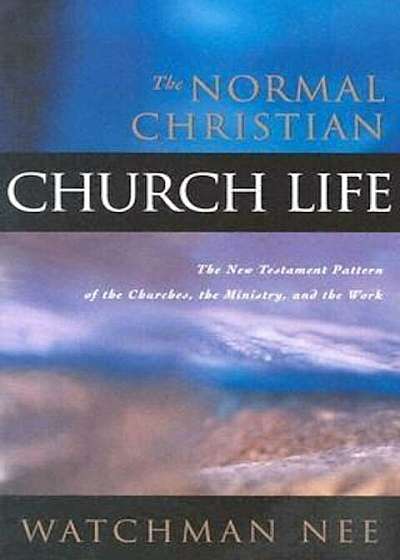 The Normal Christian Church Life: The New Testament Pattern of the Churches, the Ministry, and the Work, Paperback