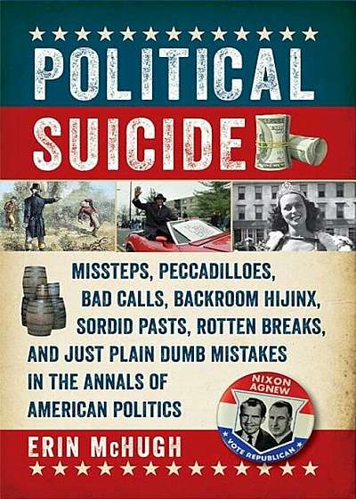 Political Suicide: Missteps, Peccadilloes, Bad Calls, Backroom Hijinx, Sordid Pasts, Rotten Breaks, and Just Plain Dumb Mistakes in the A, Paperback