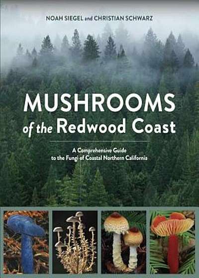 Mushrooms of the Redwood Coast: A Comprehensive Guide to the Fungi of Coastal Northern California, Paperback
