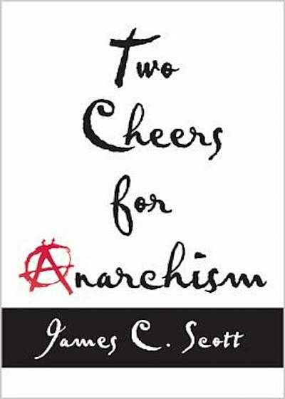 Two Cheers for Anarchism: Six Easy Pieces on Autonomy, Dignity, and Meaningful Work and Play, Paperback