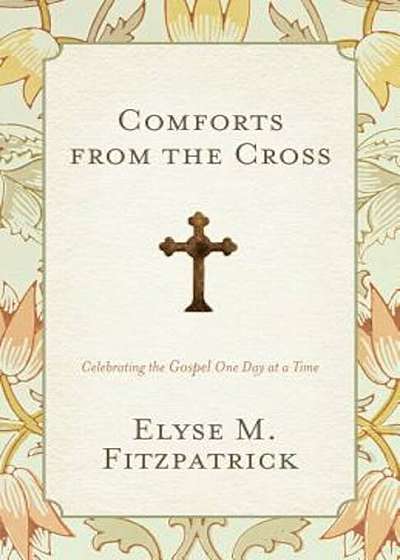 Comforts from the Cross: Celebrating the Gospel One Day at a Time, Paperback