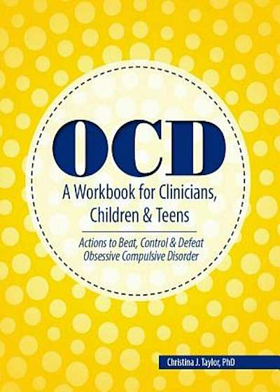 Ocd: A Workbook for Clinicians, Children and Teens: Actions to Beat, Control & Defeat Obsessive Compulsive Disorder, Paperback