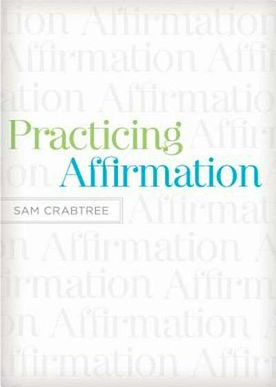 Practicing Affirmation: God-Centered Praise of Those Who Are Not God, Paperback