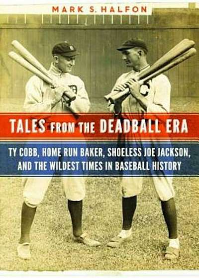 Tales from the Deadball Era: Ty Cobb, Home Run Baker, Shoeless Joe Jackson, and the Wildest Times in Baseball History, Hardcover