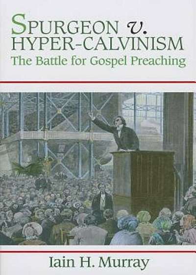 Spurgeon V. Hyper-Calvinism: The Battle for Gospel Preaching, Paperback