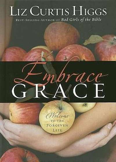 Embrace Grace: Welcome to the Forgiven Life, Hardcover