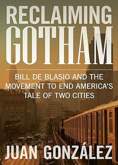 Reclaiming Gotham: Bill de Blasio and the Movement to End America's Tale of Two Cities, Hardcover